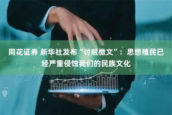 同花证券 新华社发布“讨贼檄文”：思想殖民已经严重侵蚀我们的民族文化