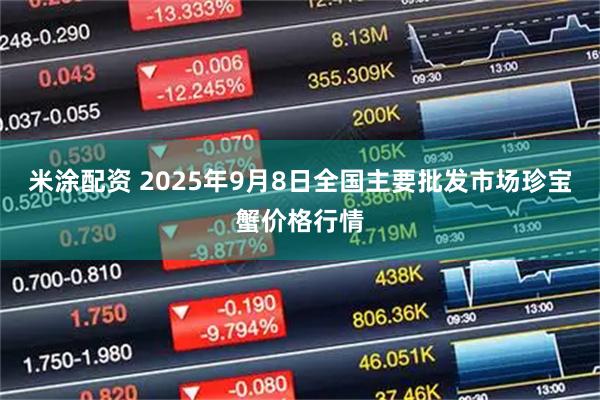 米涂配资 2025年9月8日全国主要批发市场珍宝蟹价格行情