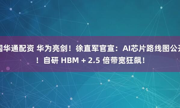 国华通配资 华为亮剑！徐直军官宣：AI芯片路线图公开！自研 HBM + 2.5 倍带宽狂飙！