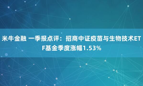 米牛金融 一季报点评：招商中证疫苗与生物技术ETF基金季度涨幅1.53%