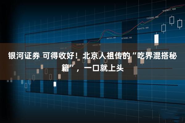 银河证券 可得收好！北京人祖传的“吃界混搭秘籍”，一口就上头