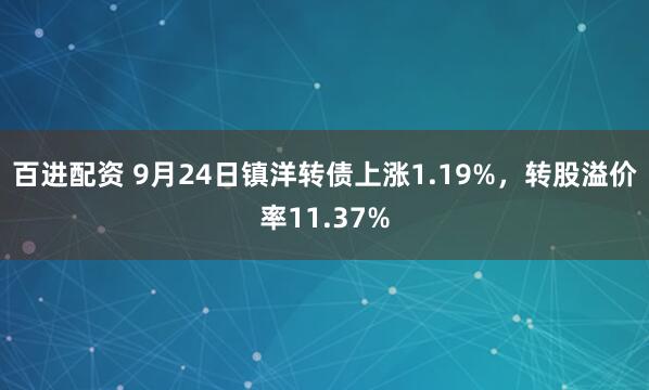 百进配资 9月24日镇洋转债上涨1.19%，转股溢价率11.37%