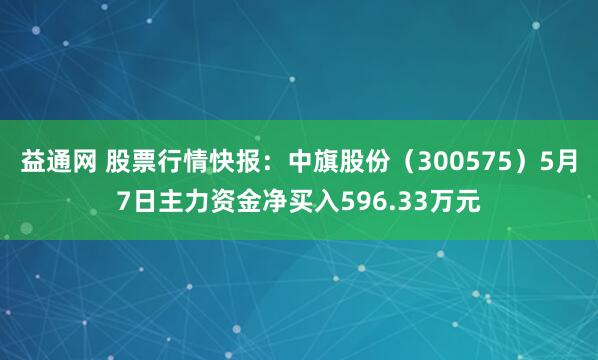 益通网 股票行情快报：中旗股份（300575）5月7日主力资金净买入596.33万元