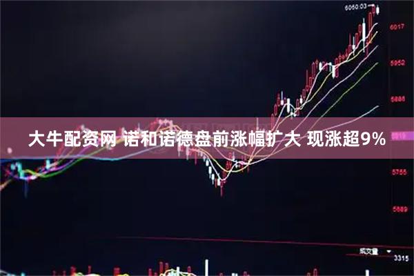 大牛配资网 诺和诺德盘前涨幅扩大 现涨超9%