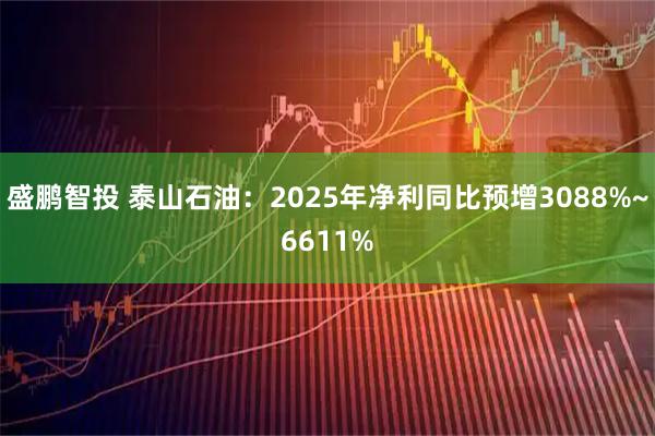 盛鹏智投 泰山石油：2025年净利同比预增3088%~6611%