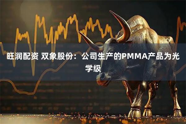旺润配资 双象股份：公司生产的PMMA产品为光学级