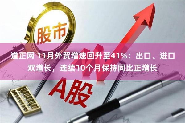 道正网 11月外贸增速回升至41%：出口、进口双增长，连续10个月保持同比正增长