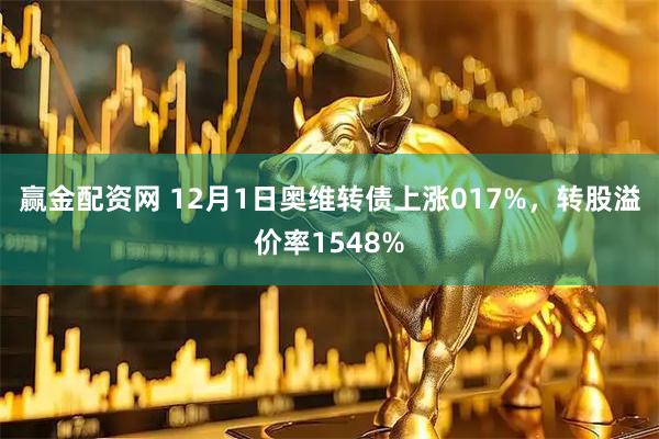 赢金配资网 12月1日奥维转债上涨017%,转股溢价率1548%