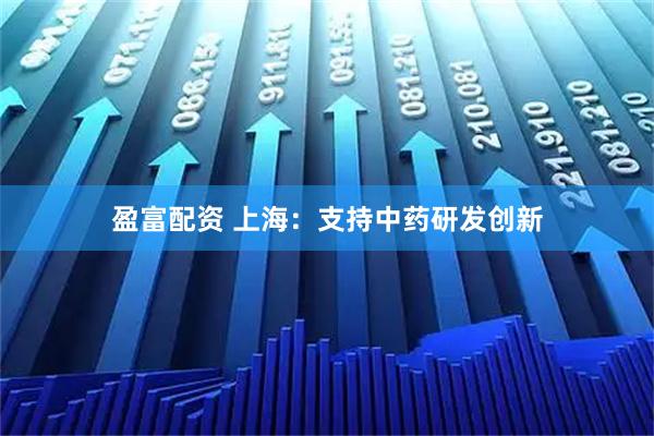 盈富配资 上海:支持中药研发创新