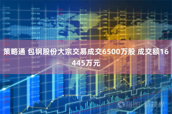 策略通 包钢股份大宗交易成交6500万股 成交额16445万元